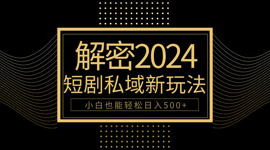 10分钟教会你2024玩转短剧私域变现，小白也能轻松日入500+-爱赚项目网