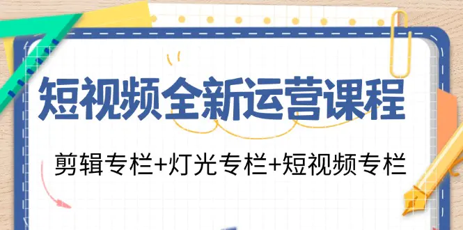 短视频全新运营课程：剪辑专栏+灯光专栏+短视频专栏（23节课）-爱赚项目网