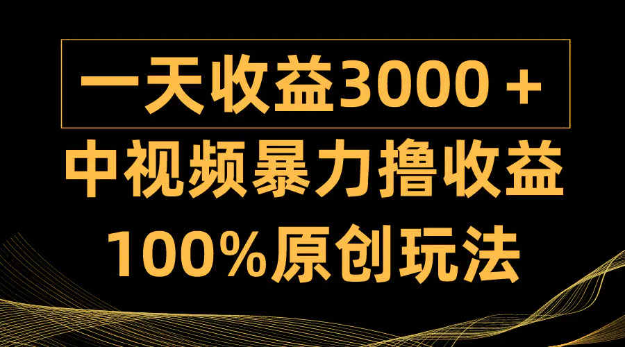 中视频暴力撸收益，日入3000＋，100%原创玩法，小白轻松上手多种变现方式-爱赚项目网