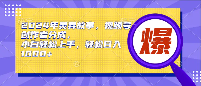 2024年灵异故事，视频号创作者分成，小白轻松上手，轻松日入1000+-爱赚项目网