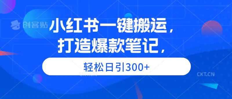 小红书一键搬运，打造爆款笔记，轻松日引300+-爱赚项目网