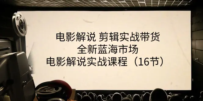 电影解说 剪辑实战带货全新蓝海市场，电影解说实战课程（16节）-爱赚项目网