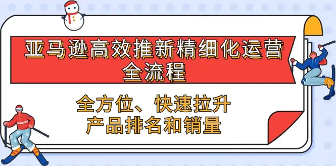 亚马逊-高效推新精细化 运营全流程，全方位、快速 拉升产品排名和销量-爱赚项目网