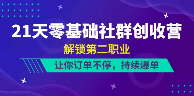 21天-零基础社群 创收营，解锁第二职业，让你订单不停，持续爆单（22节）-爱赚项目网