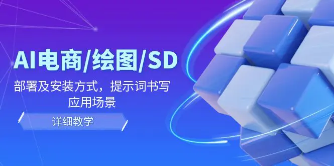 AI-电商/绘图/SD/详细教程：部署与安装方式，提示词-书写，应用场景-爱赚项目网