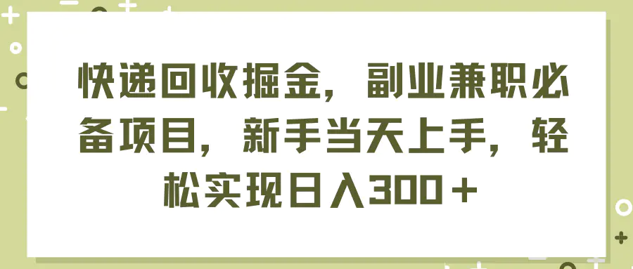 快递回收掘金，副业兼职必备项目，新手当天上手，轻松实现日入300＋-爱赚项目网