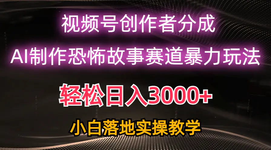 日入3000+，视频号AI恐怖故事赛道暴力玩法，轻松过原创，小白也能轻松上手-爱赚项目网