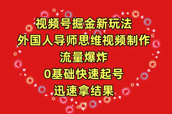 视频号掘金新玩法，外国人导师思维视频制作，流量爆炸，0其础快速起号，…-爱赚项目网