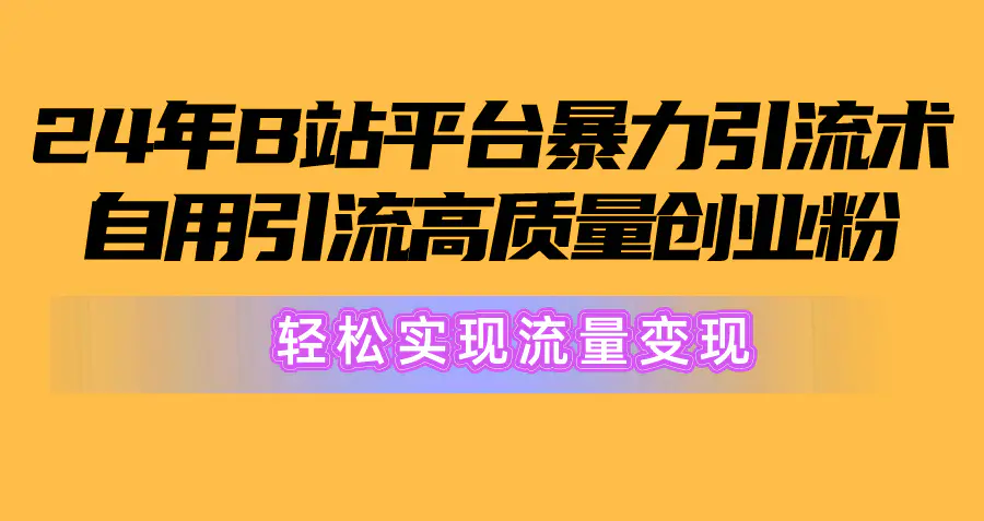 2024年B站平台暴力引流术，自用引流高质量创业粉，轻松实现流量变现！-爱赚项目网