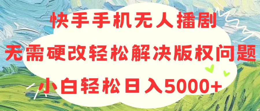 快手手机无人播剧，无需硬改，轻松解决版权问题，小白轻松日入5000+-爱赚项目网