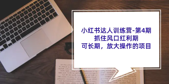 小红书达人训练营-第4期：抓住风口红利期，可长期，放大操作的项目-爱赚项目网