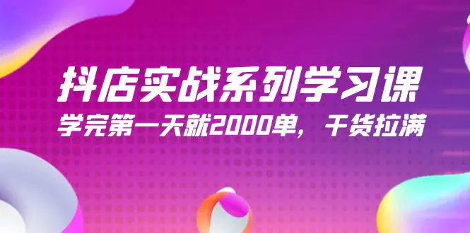 抖店实战系列学习课，学完第一天就2000单，干货拉满（245节课）-爱赚项目网