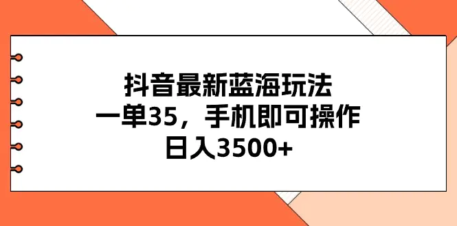 抖音最新蓝海玩法，一单35，手机即可操作，日入3500+，不了解一下真是…-爱赚项目网