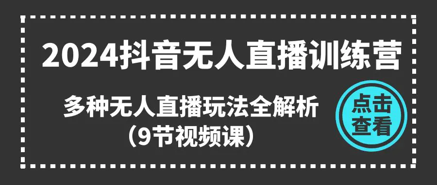 2024抖音无人直播训练营，多种无人直播玩法全解析（9节视频课）-爱赚项目网