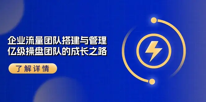 企业 流量团队-搭建与管理，亿级 操盘团队的成长之路（28节课）-爱赚项目网