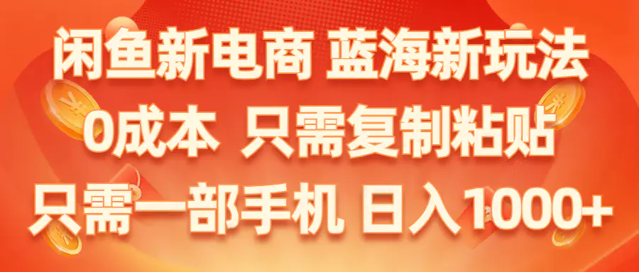 闲鱼新电商,蓝海新玩法,0成本,只需复制粘贴,小白轻松上手,只需一部手机…-爱赚项目网