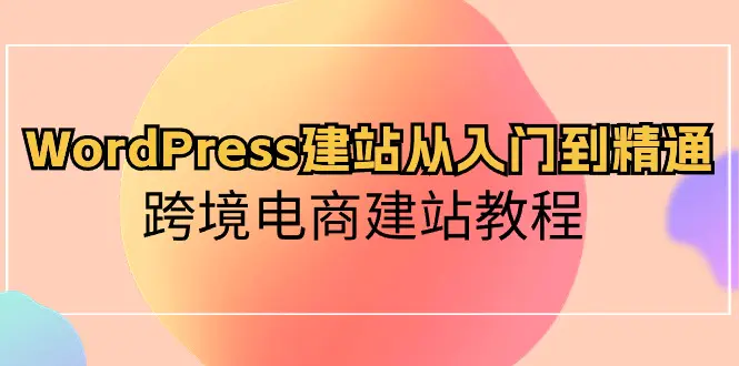 WordPress建站从入门到精通，跨境电商建站教程-爱赚项目网