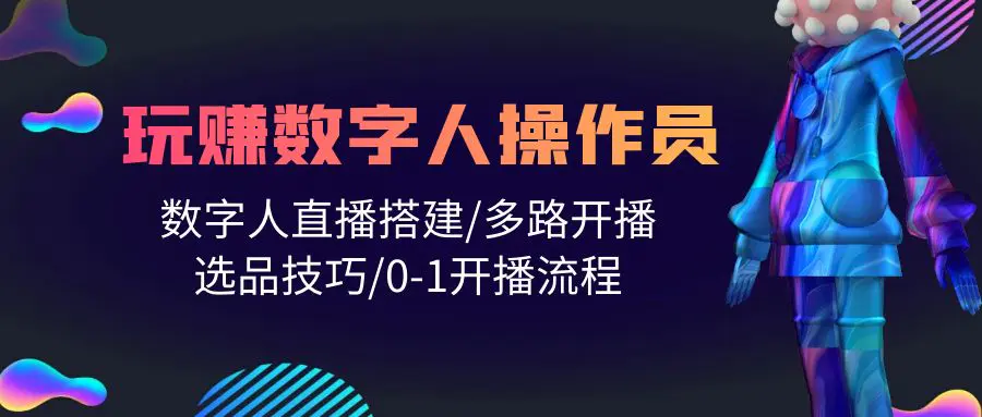 人人都能玩赚数字人操作员 数字人直播搭建/多路开播/选品技巧/0-1开播流程-爱赚项目网