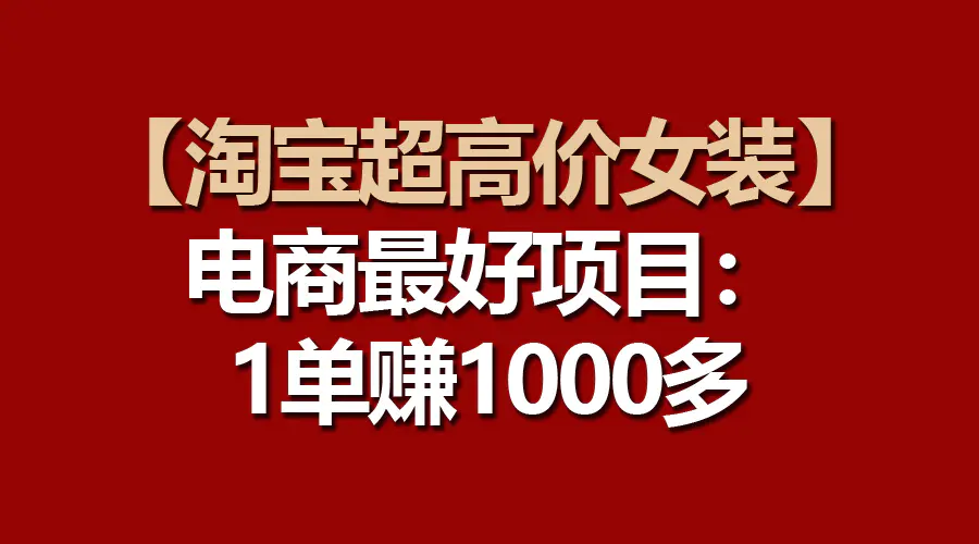 【淘宝超高价女装】电商最好项目：一单赚1000多-爱赚项目网