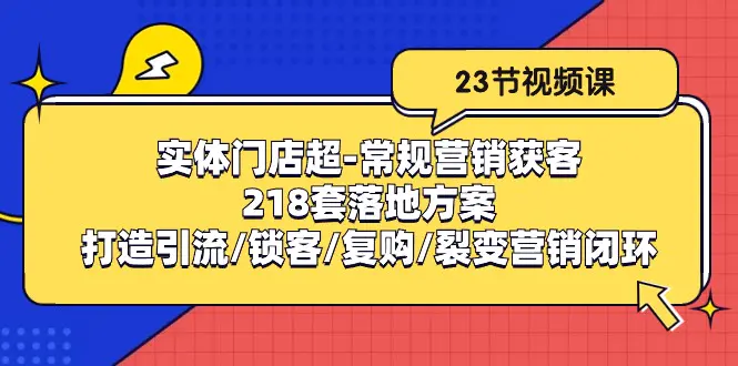 实体门店超-常规营销获客：218套落地方案/打造引流/锁客/复购/裂变营销-爱赚项目网