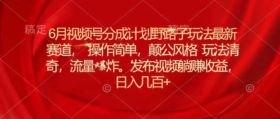 6月视频号分成计划野路子玩法最新赛道操作简单，颠公风格玩法清奇，流…-爱赚项目网