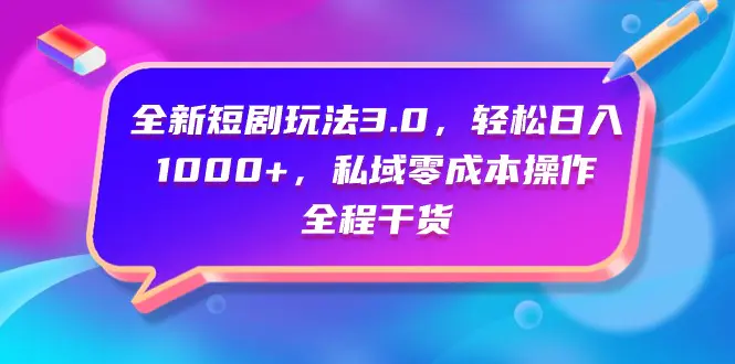 全新短剧玩法3.0，轻松日入1000+，私域零成本操作，全程干货-爱赚项目网