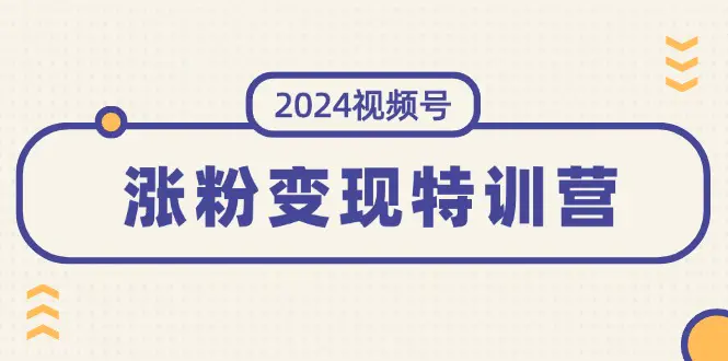 2024视频号-涨粉变现特训营：一站式打造稳定视频号涨粉变现模式（10节）-爱赚项目网