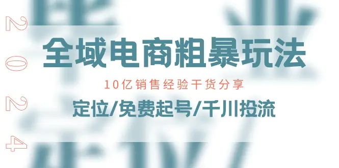 全域电商-粗暴玩法课：10亿销售经验干货分享！定位/免费起号/千川投流-爱赚项目网