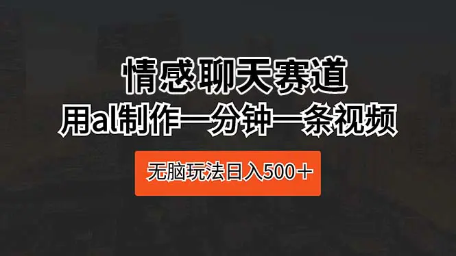 情感聊天赛道 用al制作一分钟一条视频 无脑玩法日入500＋-爱赚项目网