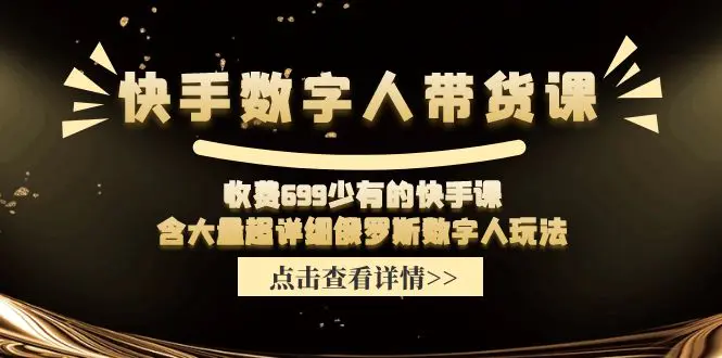 快手数字人带货课，收费699少有的快手课，含大量超详细俄罗斯数字人玩法-爱赚项目网