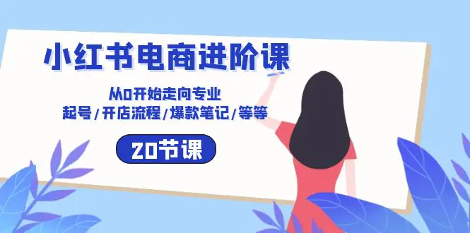 小红书电商进阶课：从0开始走向专业 起号/开店流程/爆款笔记/等等（20节）-爱赚项目网