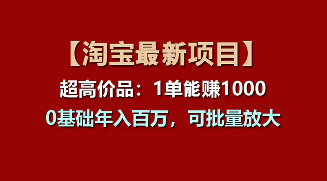 【淘宝项目】超高价品：1单赚1000多，0基础年入百万，可批量放大-爱赚项目网