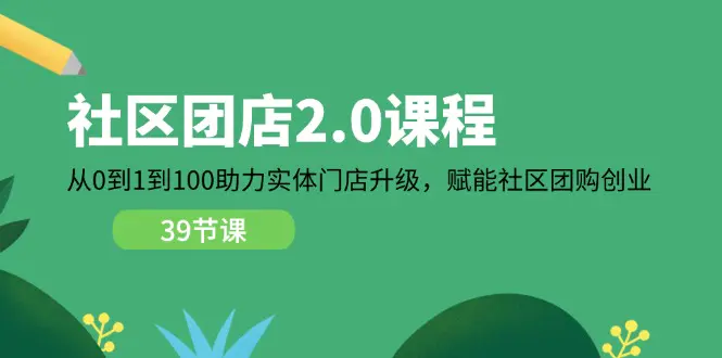 社区-团店2.0课程，从0到1到100助力 实体门店升级，赋能 社区团购创业-爱赚项目网