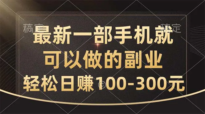 最新一部手机就可以做的副业，轻松日赚100-300元-爱赚项目网