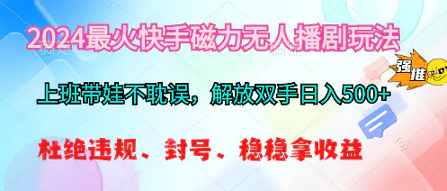 2024最火快手磁力无人播剧玩法，解放双手日入500+-爱赚项目网