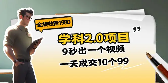 金旋收费1980《学科2.0项目》9秒出一个视频，一天成交10个99-爱赚项目网