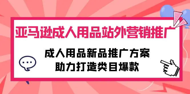 亚马逊成人用品站外营销推广，成人用品新品推广方案，助力打造类目爆款-爱赚项目网