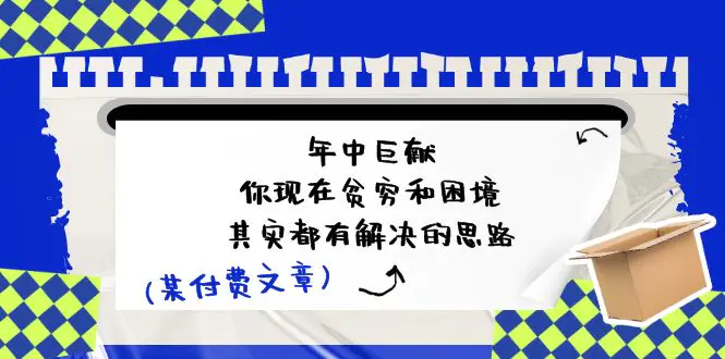 某付费文：年中巨献-你现在贫穷和困境，其实都有解决的思路 (进来抄作业)-爱赚项目网